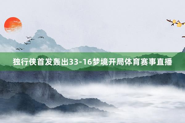 独行侠首发轰出33-16梦境开局体育赛事直播