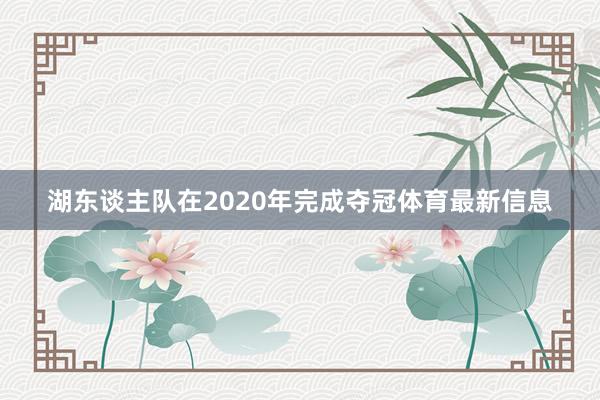 湖东谈主队在2020年完成夺冠体育最新信息