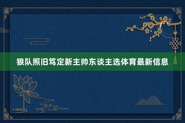 狼队照旧笃定新主帅东谈主选体育最新信息