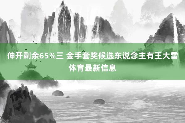 伸开剩余65%三 金手套奖候选东说念主有王大雷体育最新信息