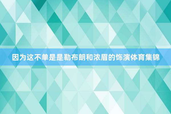 因为这不单是是勒布朗和浓眉的饰演体育集锦