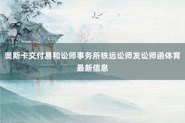 奥斯卡交付易和讼师事务所铁远讼师发讼师函体育最新信息