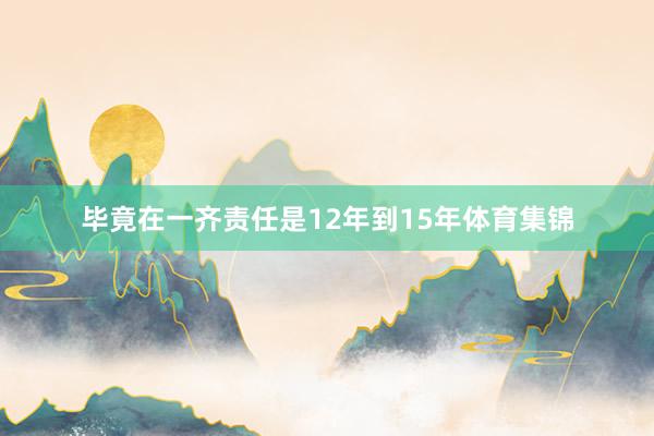 毕竟在一齐责任是12年到15年体育集锦