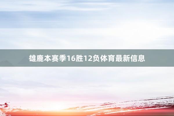 雄鹿本赛季16胜12负体育最新信息