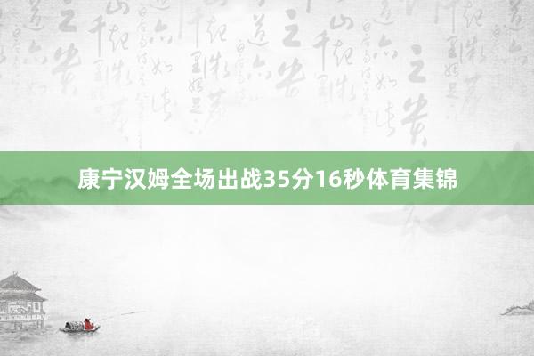 康宁汉姆全场出战35分16秒体育集锦