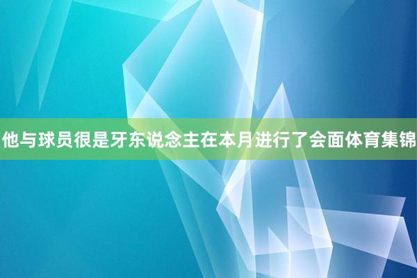 他与球员很是牙东说念主在本月进行了会面体育集锦