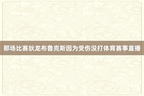 那场比赛狄龙布鲁克斯因为受伤没打体育赛事直播