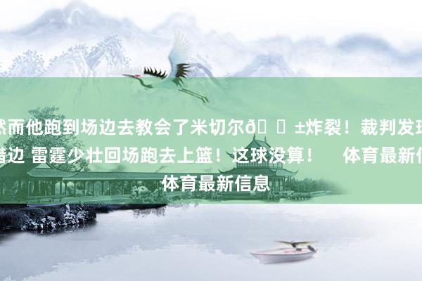 然而他跑到场边去教会了米切尔😱炸裂！裁判发球搞错边 雷霆少壮回场跑去上篮！这球没算！    体育最新信息