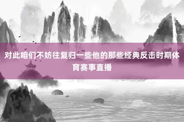 对此咱们不妨往复归一些他的那些经典反击时期体育赛事直播