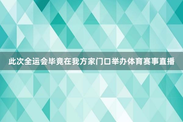 此次全运会毕竟在我方家门口举办体育赛事直播