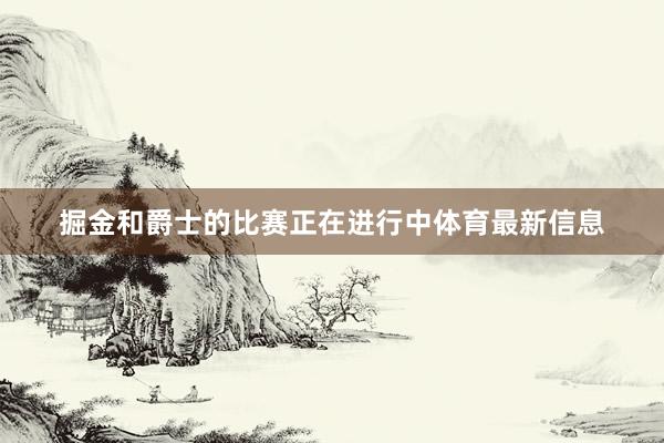 掘金和爵士的比赛正在进行中体育最新信息