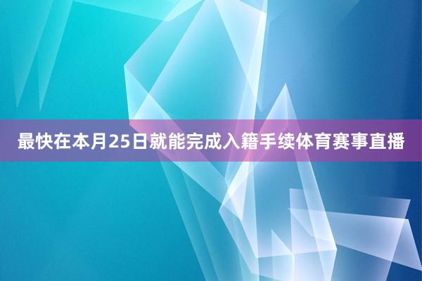 最快在本月25日就能完成入籍手续体育赛事直播