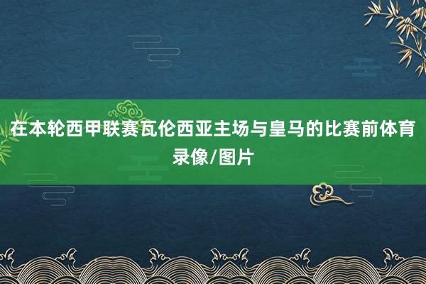 在本轮西甲联赛瓦伦西亚主场与皇马的比赛前体育录像/图片