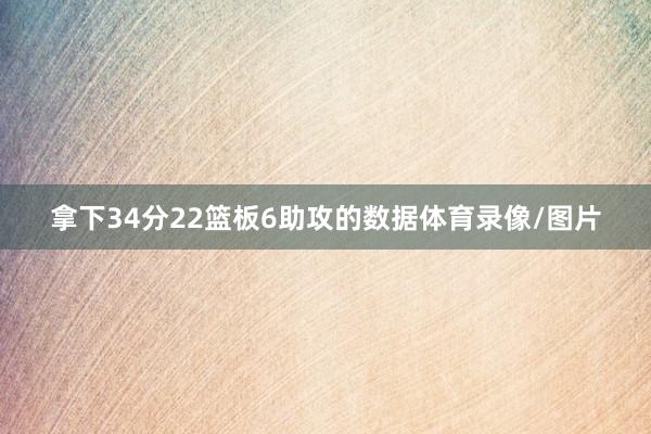 拿下34分22篮板6助攻的数据体育录像/图片