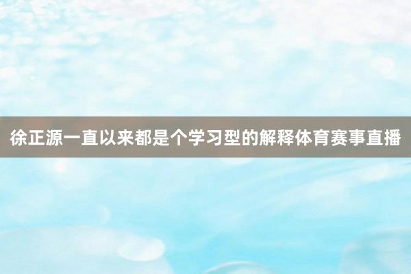 徐正源一直以来都是个学习型的解释体育赛事直播