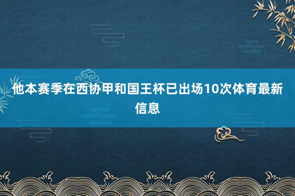 他本赛季在西协甲和国王杯已出场10次体育最新信息