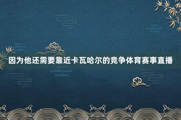 因为他还需要靠近卡瓦哈尔的竞争体育赛事直播