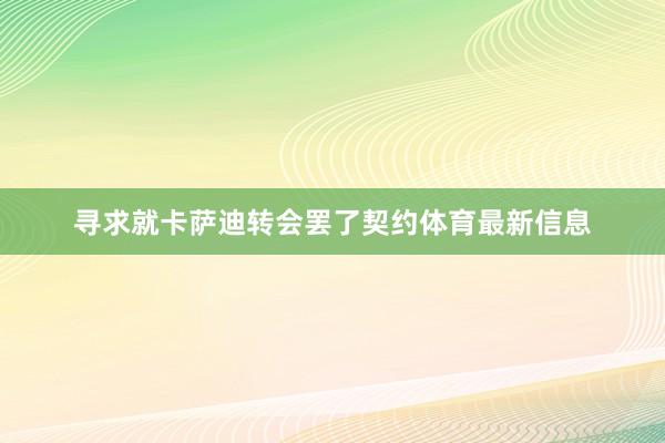 寻求就卡萨迪转会罢了契约体育最新信息