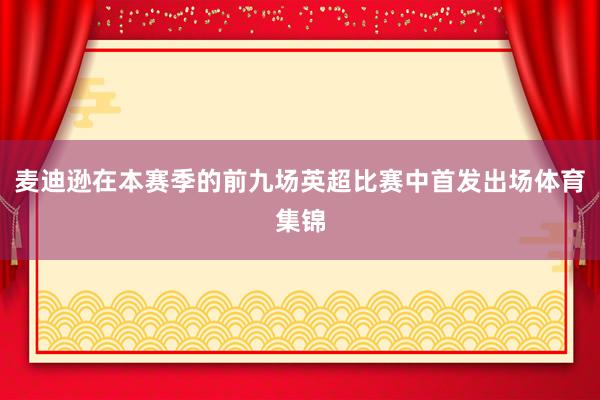 麦迪逊在本赛季的前九场英超比赛中首发出场体育集锦