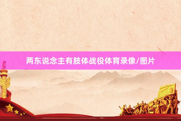 两东说念主有肢体战役体育录像/图片