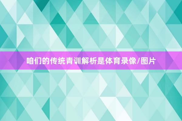 咱们的传统青训解析是体育录像/图片