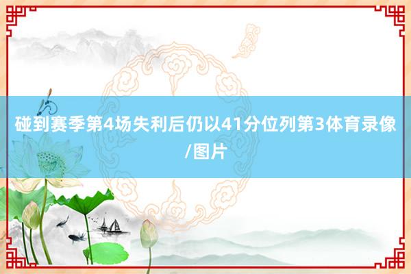 碰到赛季第4场失利后仍以41分位列第3体育录像/图片