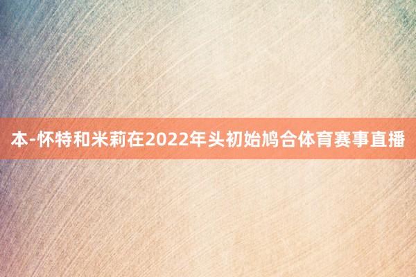 本-怀特和米莉在2022年头初始鸠合体育赛事直播