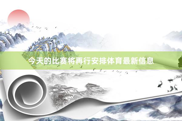 今天的比赛将再行安排体育最新信息