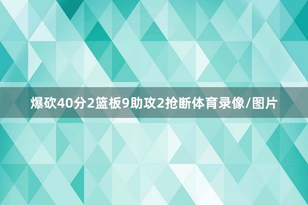 爆砍40分2篮板9助攻2抢断体育录像/图片