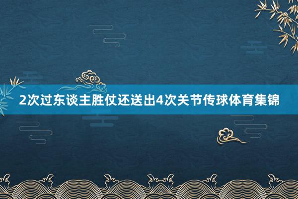 2次过东谈主胜仗还送出4次关节传球体育集锦