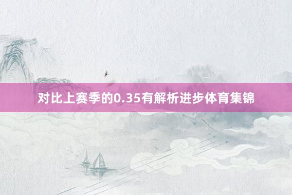 对比上赛季的0.35有解析进步体育集锦