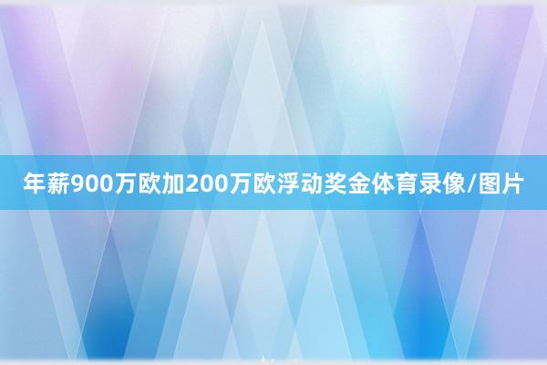 年薪900万欧加200万欧浮动奖金体育录像/图片