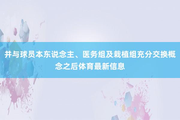 并与球员本东说念主、医务组及栽植组充分交换概念之后体育最新信息