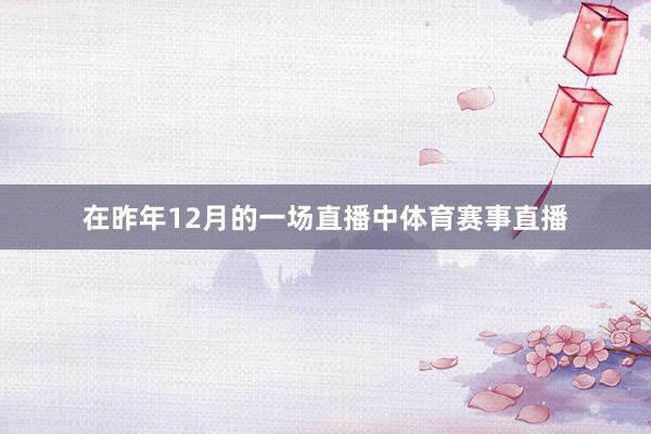 在昨年12月的一场直播中体育赛事直播