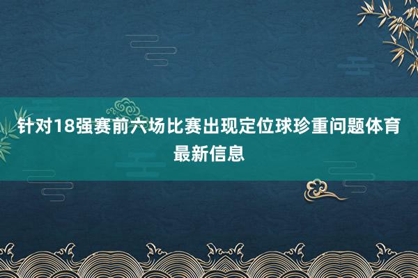 针对18强赛前六场比赛出现定位球珍重问题体育最新信息