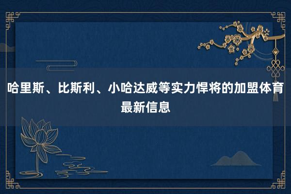 哈里斯、比斯利、小哈达威等实力悍将的加盟体育最新信息