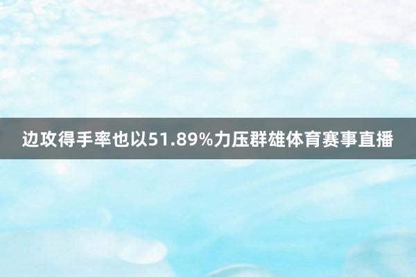 边攻得手率也以51.89%力压群雄体育赛事直播