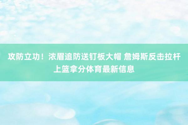 攻防立功！浓眉追防送钉板大帽 詹姆斯反击拉杆上篮拿分体育最新信息