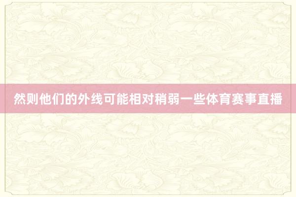 然则他们的外线可能相对稍弱一些体育赛事直播