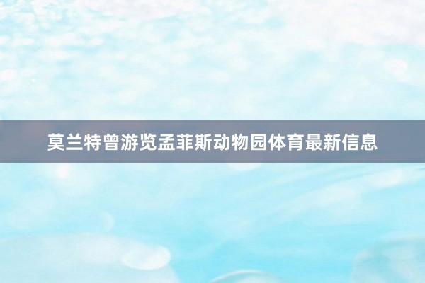 莫兰特曾游览孟菲斯动物园体育最新信息