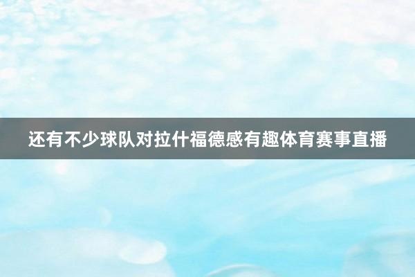 还有不少球队对拉什福德感有趣体育赛事直播