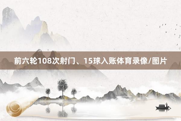 前六轮108次射门、15球入账体育录像/图片