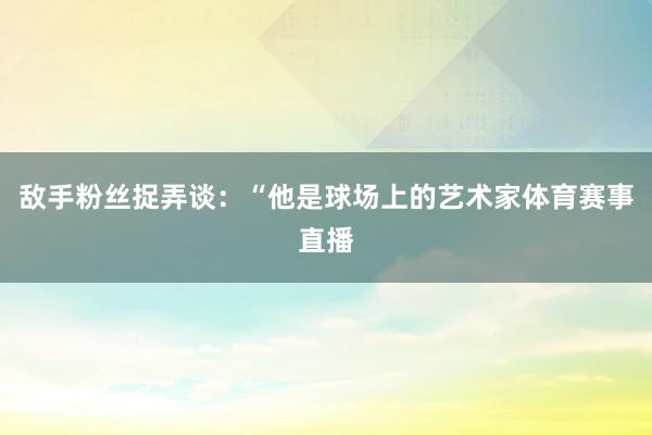 敌手粉丝捉弄谈：“他是球场上的艺术家体育赛事直播