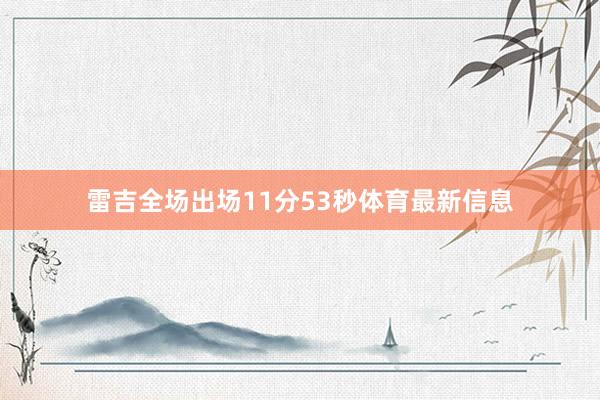 雷吉全场出场11分53秒体育最新信息