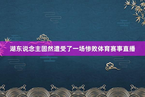 湖东说念主固然遭受了一场惨败体育赛事直播