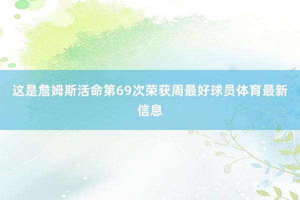 这是詹姆斯活命第69次荣获周最好球员体育最新信息