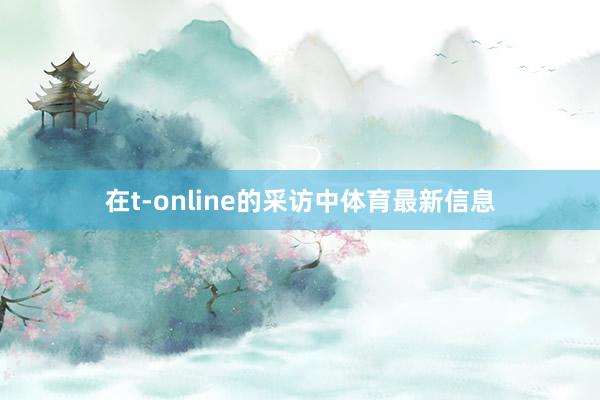 在t-online的采访中体育最新信息