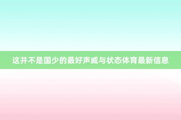 这并不是国少的最好声威与状态体育最新信息