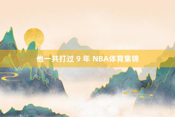 他一共打过 9 年 NBA体育集锦